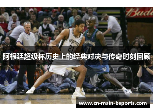 阿根廷超级杯历史上的经典对决与传奇时刻回顾