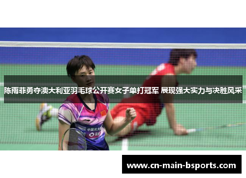 陈雨菲勇夺澳大利亚羽毛球公开赛女子单打冠军 展现强大实力与决胜风采