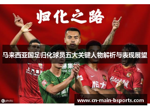 马来西亚国足归化球员五大关键人物解析与表现展望 马来西亚国足归化球员五大关键人物解析与表现展望