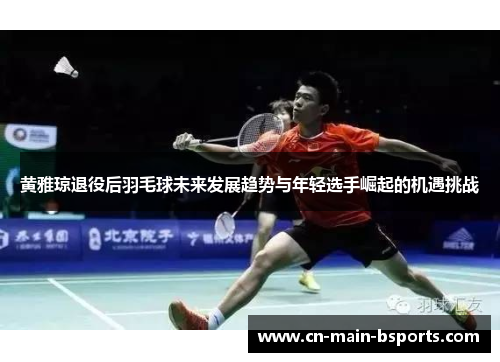 黄雅琼退役后羽毛球未来发展趋势与年轻选手崛起的机遇挑战