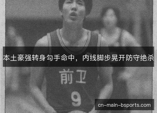 本土豪强转身勾手命中，内线脚步晃开防守绝杀