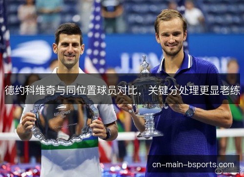 德约科维奇与同位置球员对比，关键分处理更显老练